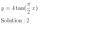 The y=4tan(pi/2 x) is 2